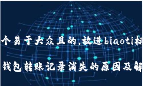 思考一个易于大众且的，放进biaoti标签里：

TP波场钱包转账记录消失的原因及解决方案