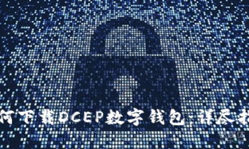 如何下载DCEP数字钱包：详尽指南