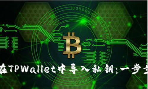 如何在TPWallet中导入私钥：一步步指南