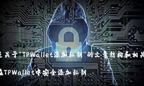 下面是关于“TPWallet添加私钥”的文章结构和相关内容。

如何在TPWallet中安全添加私钥