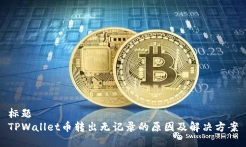 标题
TPWallet币转出无记录的原因及解决方案