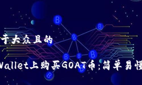 思考一个易于大众且的

如何在TP Wallet上购买GOAT币：简单易懂的步骤指南