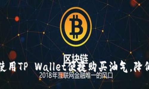 优质如何使用TP Wallet便捷购买油气，降低交易成本