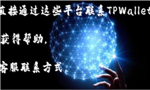 关于TPWallet的客服信息，通常情况下，许多数字钱包和在线服务会提供多种联系客服的方式，包括电子邮件、在线聊天和社交媒体接触等。电话客服的可用性则因公司而异。以下是一些关于TPWallet客服的可能的步骤和信息来源：

1. **官方网站**：访问TPWallet的官方网站，通常在网站底部会有“联系我们”或“客服支持”链接，您可以找到相关的客服信息。

2. **帮助中心**：查看是否有帮助中心或FAQ页面，通常可以在这里找到常见问题的解决办法，以及如何联系客服的信息。

3. **社交媒体**：很多公司在社交媒体平台（如Facebook, Twitter等）上也会提供客服支持，可以直接通过这些平台联系TPWallet。

4. **社区论坛**：一些钱包应用会在论坛或社区平台上有专业的支持小组，用户可以在这里提问并获得帮助。

为了获得最准确的信息，建议您直接访问TPWallet的官方网站或其官方社交媒体页面，查看最新的客服联系方式。