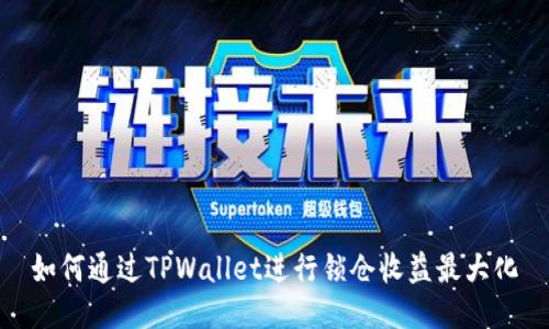 如何通过TPWallet进行锁仓收益最大化