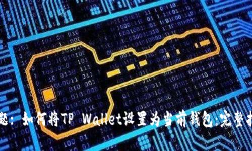 标题: 如何将TP Wallet设置为当前钱包：完整指南