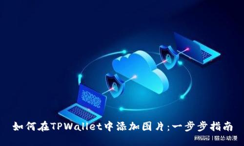 如何在TPWallet中添加图片：一步步指南