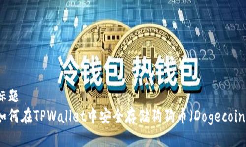 标题
如何在TPWallet中安全存储狗狗币（Dogecoin）