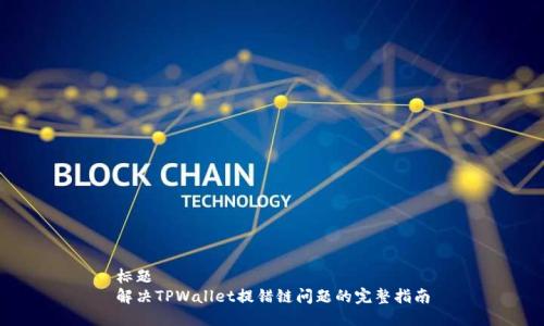 标题
解决TPWallet提错链问题的完整指南