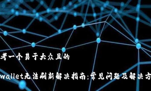 思考一个易于大众且的

tpwallet无法刷新解决指南：常见问题及解决方案