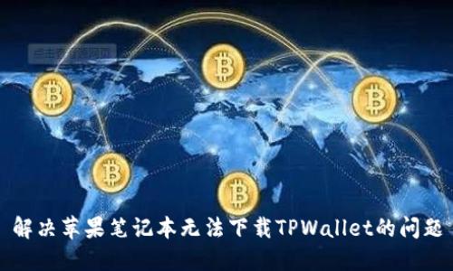 解决苹果笔记本无法下载TPWallet的问题