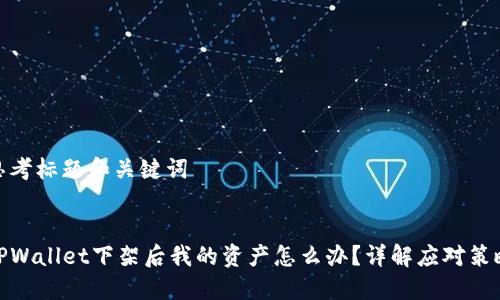 思考标题和关键词


TPWallet下架后我的资产怎么办？详解应对策略