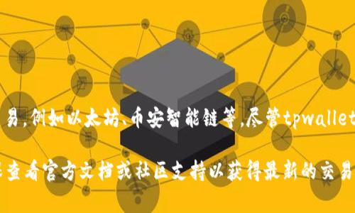 tpwallet 是一个多链数字钱包，主要用于支持多种区块链资产的存储和交易。它对用户友好，并提供了一个平台，用户可以在不同的链上进行交易，例如以太坊、币安智能链等。尽管tpwallet本身不直接作为交易所，但它通常与各种去中心化交易所（DEX）连接，如Uniswap、PancakeSwap等，以便用户可以轻松地交换他们的加密资产。

如果您需要在tpwallet上进行具体的交易，通常需要在其平台上找到相关的功能选项，或者通过连接到某个去中心化交易所来实现交易。请确保查看官方文档或社区支持以获得最新的交易所信息和操作指南。