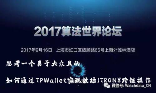 思考一个易于大众且的

如何通过TPWallet实现波场（TRON）跨链操作