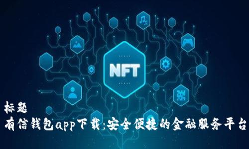 标题  
有信钱包app下载：安全便捷的金融服务平台