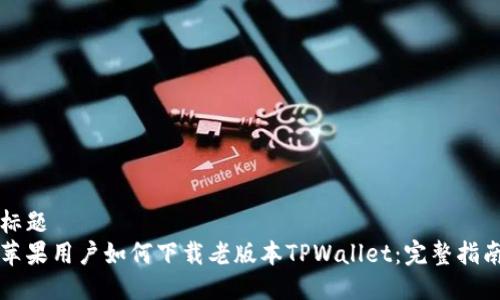 标题  
苹果用户如何下载老版本TPWallet：完整指南