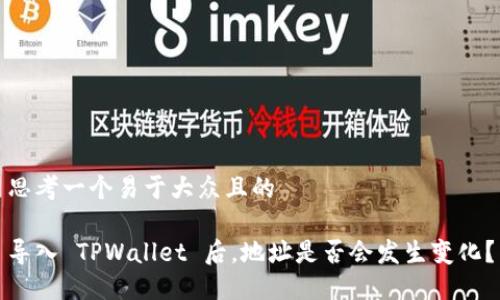 思考一个易于大众且的

导入 TPWallet 后，地址是否会发生变化？