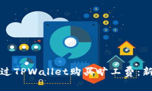 如何通过TPWallet购买旷工费：新手指南