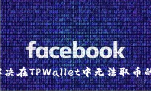 标题
如何解决在TPWallet中无法取币的问题？