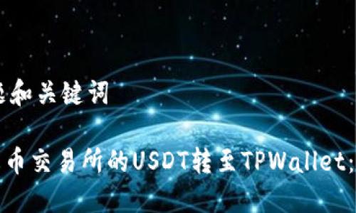 ## 标题和关键词

如何将火币交易所的USDT转至TPWallet：详细教程