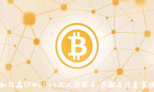   
如何在TPWallet上上传新币：步骤与注意事项