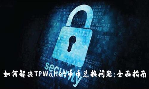 如何解决TPWallet币币兑换问题：全面指南