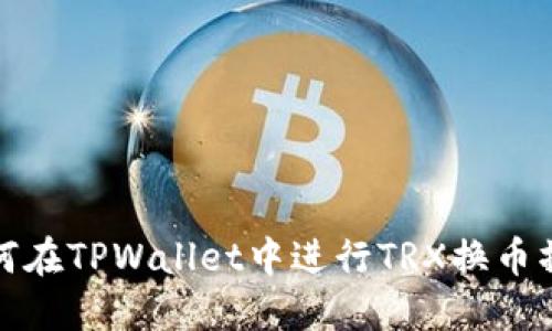 如何在TPWallet中进行TRX换币操作