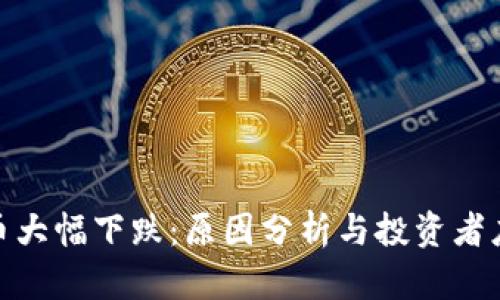 加密货币大幅下跌：原因分析与投资者应对策略