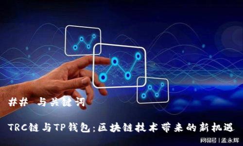 ## 与关键词

TRC链与TP钱包：区块链技术带来的新机遇