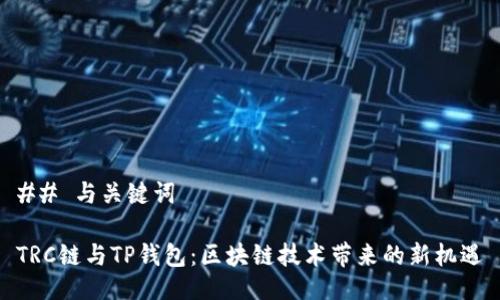 ## 与关键词

TRC链与TP钱包：区块链技术带来的新机遇