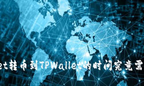 TPWallet转币到TPWallet的时间究竟需要多久？