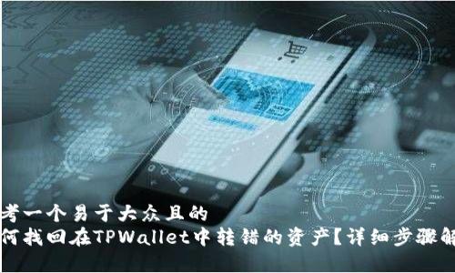 思考一个易于大众且的
如何找回在TPWallet中转错的资产？详细步骤解析