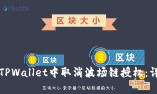 如何在TPWallet中取消波场链授权：详尽指南