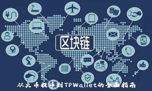   
从火币提币到TPWallet的全面指南