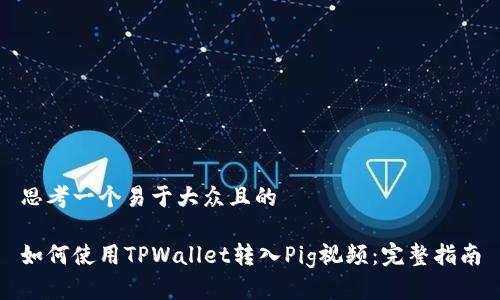 思考一个易于大众且的

如何使用TPWallet转入Pig视频：完整指南