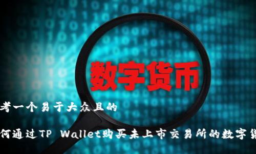 思考一个易于大众且的

如何通过TP Wallet购买未上市交易所的数字货币