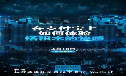 标题  
如何在海外使用ID下载TP Wallet？