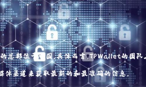 截至我最后的知识更新日期（2023年10月），TPWallet（通常指TP钱包）是一款去中心化且用户友好的数字资产管理钱包，它的总部位于中国。具体而言，TPWallet的团队在中国的多地设有办事处，但一般来说，很多区块链和加密货币相关的项目通常不会在公开场合详细披露所有办事处的位置。

请注意，随着数字资产的迅速发展，相关公司和项目的情况可能会发生变化，因此建议您访问TPWallet的官方网站或其社交媒体渠道来获取最新的和最准确的信息。