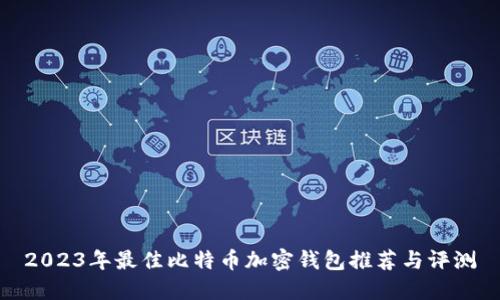 2023年最佳比特币加密钱包推荐与评测