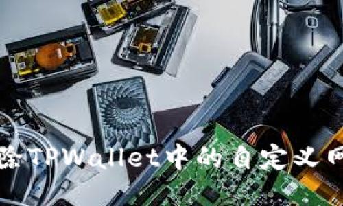 如何删除TPWallet中的自定义网络设置