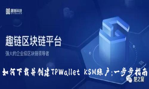 如何下载并创建TPWallet KSM账户：一步步指南