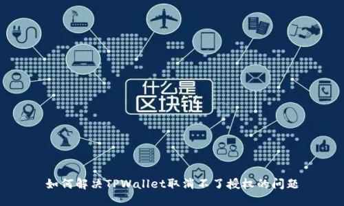 如何解决TPWallet取消不了授权的问题