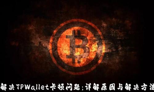 
解决TPWallet卡顿问题：详解原因与解决方法