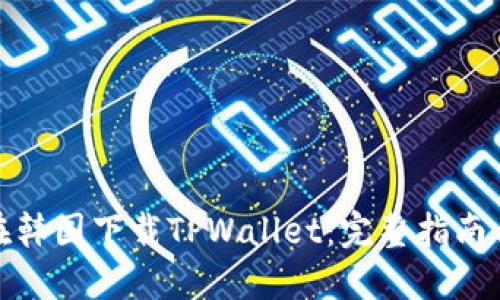 如何在韩国下载TPWallet：完整指南与步骤