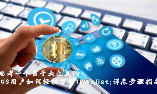 思考一个易于大众且的  
iOS用户如何轻松下载TPWallet：详尽步骤指南