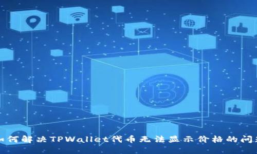 如何解决TPWallet代币无法显示价格的问题