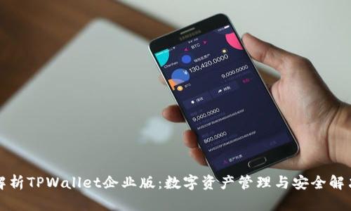 全面解析TPWallet企业版：数字资产管理与安全解决方案