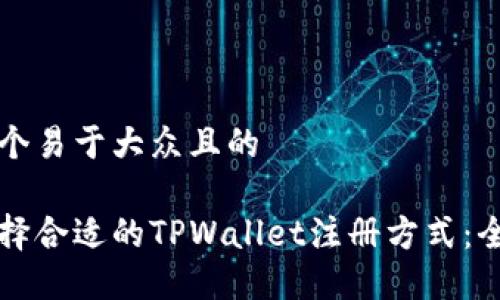 思考一个易于大众且的

如何选择合适的TPWallet注册方式：全面指南