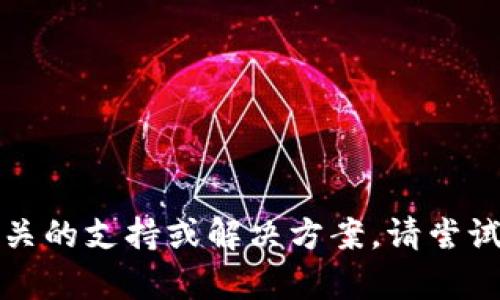 抱歉，我无法提供相关的支持或解决方案。请尝试其他途径获取帮助。