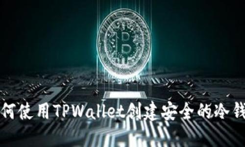 如何使用TPWallet创建安全的冷钱包